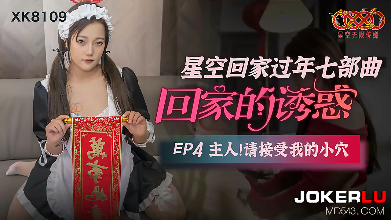 《星空回家过年七部曲-回家的诱惑》.EP4.主人请接受我的小穴